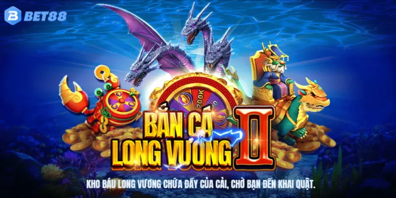 bắn cá bet88 7 Bắn cá Long Vương với hệ số thưởng gấp 4000 lần vốn