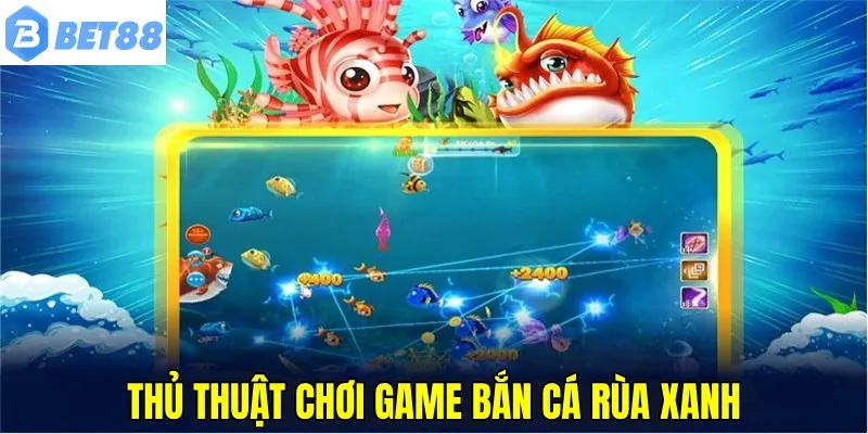 Bắn cá rùa xanh BET88 - Vượt thử thách, hốt tiền về túi 8 Linh hoạt áp dụng thủ thuật để tăng thu nhập săn bắt