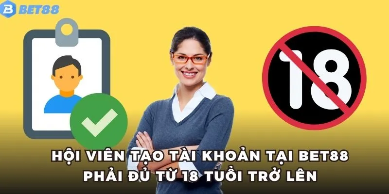 Đăng Ký BET88 6 Hội viên tạo tài khoản tại BET88 phải đủ từ 18 tuổi trở lên