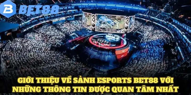 Esports - Xu Hướng Hàng Đầu Dành Cho Giới Trẻ Hiện Nay 6 Giới thiệu về sảnh esports BET88 với những thông tin được quan tâm nhất