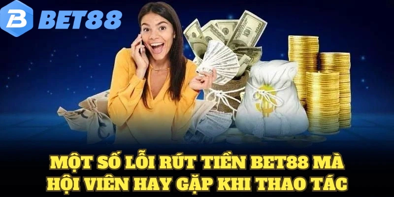 Rút Tiền BET88 7 Một số lỗi rút tiền BET88 mà hội viên hay gặp khi thao tác