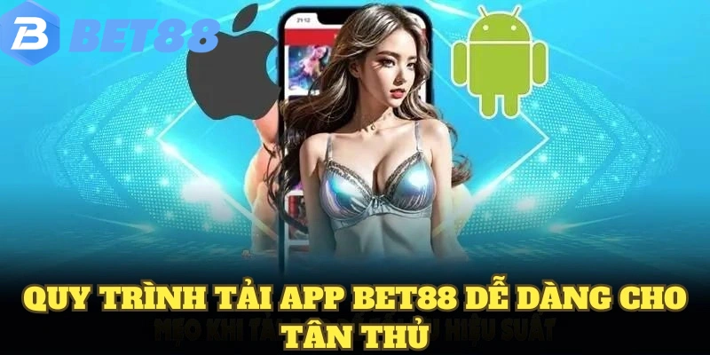 Tải App BET88 6 Quy trình tải app BET88 dễ dàng cho tân thủ